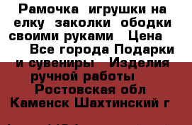 Рамочка, игрушки на елку. заколки, ободки своими руками › Цена ­ 10 - Все города Подарки и сувениры » Изделия ручной работы   . Ростовская обл.,Каменск-Шахтинский г.